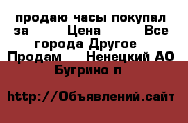 продаю часы покупал за 1500 › Цена ­ 500 - Все города Другое » Продам   . Ненецкий АО,Бугрино п.